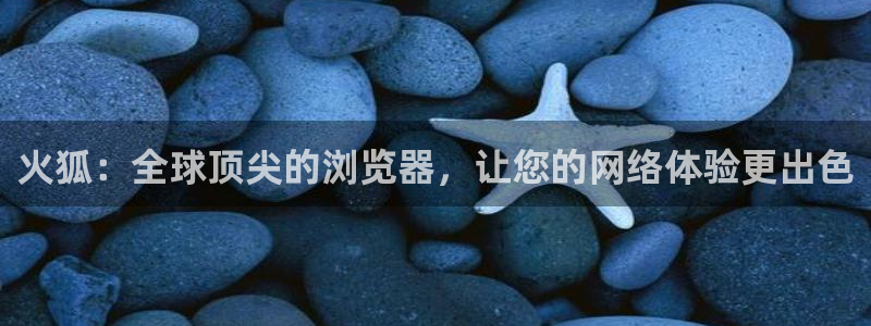 袋鼠体育：火狐：全球顶尖的浏览器，让您的网络体验更出色
