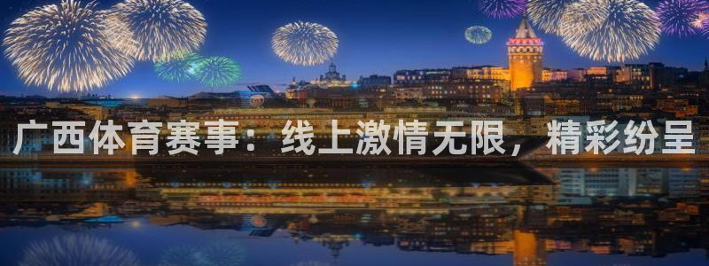 袋鼠体育nba直播：广西体育赛事：线上激情无限，精彩纷呈