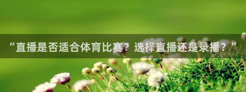 nba袋鼠直播在线观看：“直播是否适合体育比赛？选择直播还是录播？”