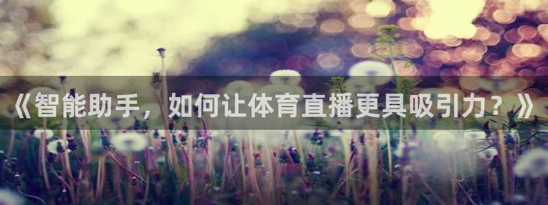 袋鼠直播体育在线观看边看边玩1.新通道.top：《智能助手，如何让体育直播更具吸引力？》