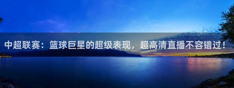 袋鼠直播体育在线观看边看边玩1.新通道.top：中超联赛：篮球巨星的超级表现，超高清直播不容错过！
