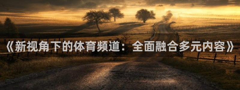袋鼠直播体育在线直播：《新视角下的体育频道：全面融合多元内容》